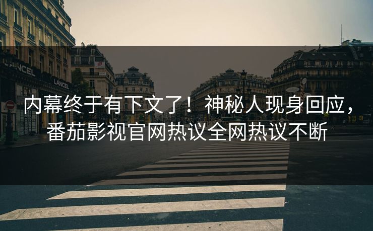 内幕终于有下文了！神秘人现身回应，番茄影视官网热议全网热议不断