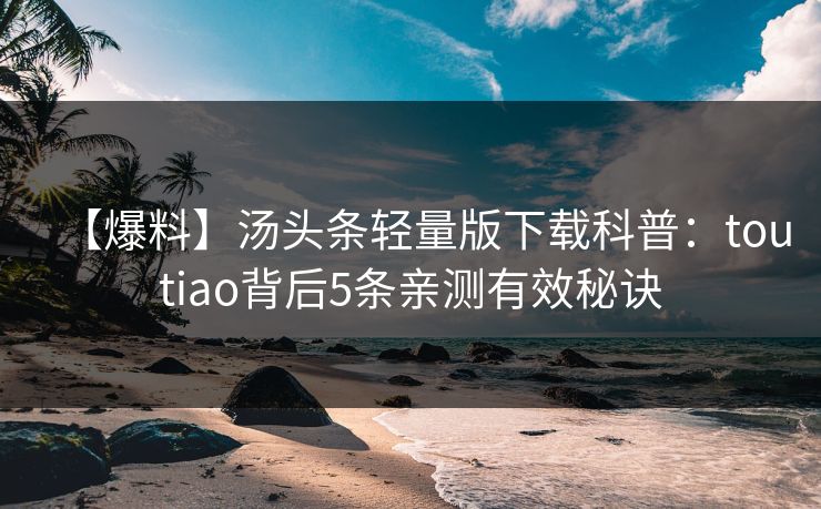 【爆料】汤头条轻量版下载科普：toutiao背后5条亲测有效秘诀