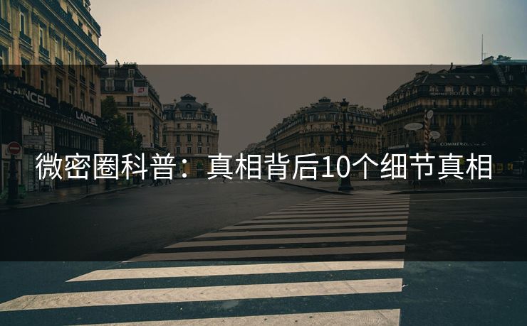 微密圈科普：真相背后10个细节真相