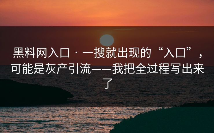 详细阅读:黑料网入口 · 一搜就出现的“入口”,可能是灰产引流——我把全过程写出来了 黑料网入口 · 一搜就出现的“入口”,可能是灰产引流——我把全过程写出来了
