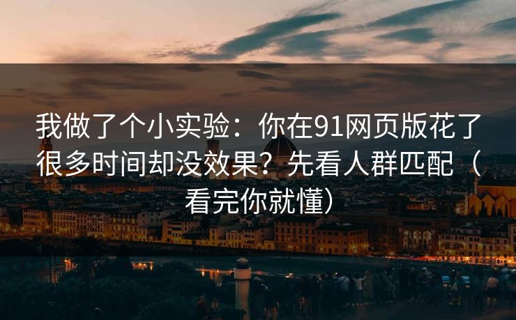 详细阅读:我做了个小实验:你在91网页版花了很多时间却没效果?先看人群匹配(看完你就懂) 我做了个小实验:你在91网页版花了很多时间却没效果?先看人群匹配(看完你就懂)