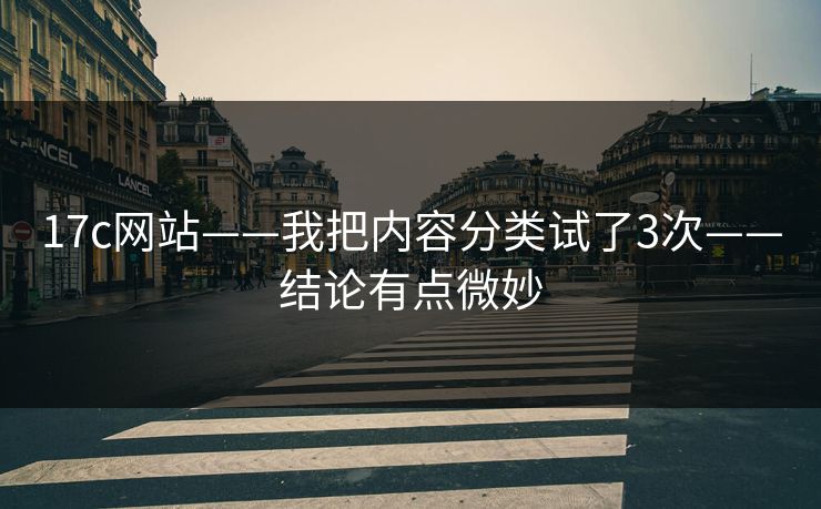 详细阅读:17c网站——我把内容分类试了3次——结论有点微妙 17c网站——我把内容分类试了3次——结论有点微妙